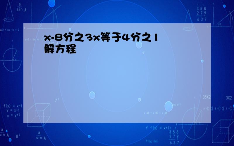 x-8分之3x等于4分之1 解方程