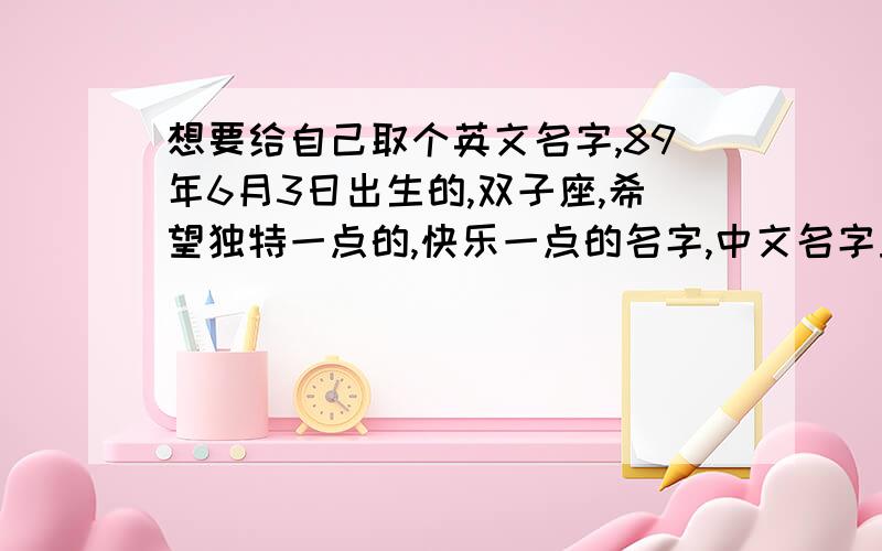 想要给自己取个英文名字,89年6月3日出生的,双子座,希望独特一点的,快乐一点的名字,中文名字里有个“凤”字谢谢拉