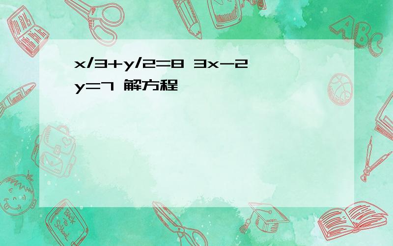 x/3+y/2=8 3x-2y=7 解方程