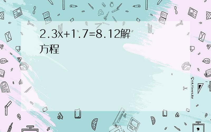 2.3x+1.7=8.12解方程