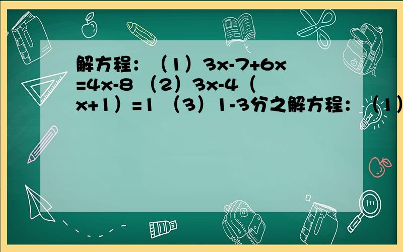 解方程：（1）3x-7+6x=4x-8 （2）3x-4（x+1）=1 （3）1-3分之解方程：（1）3x-7+6x=4x-8 （2）3x-4（x+1）=1 （3）1-3分之x-5=2分之x+2 （4）0.3分之x-0.07分之x=1