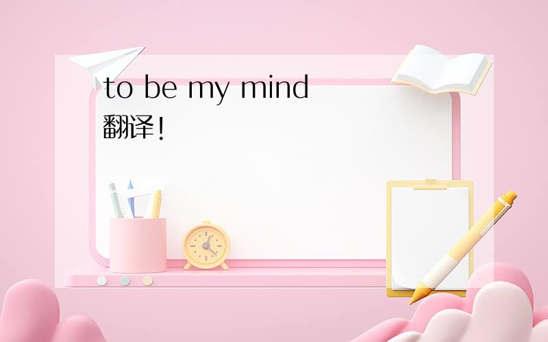 to be my mind 翻译!