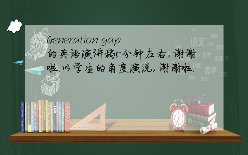 Generation gap的英语演讲稿5分钟左右,谢谢啦.以学生的角度演说,谢谢啦.