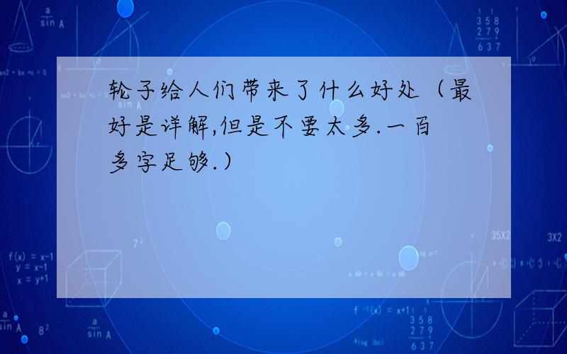 轮子给人们带来了什么好处（最好是详解,但是不要太多.一百多字足够.）