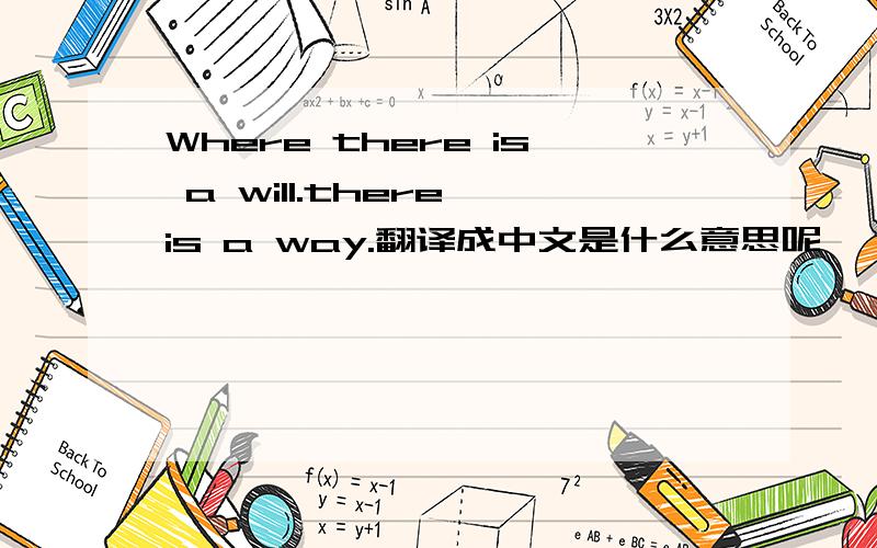 Where there is a will.there is a way.翻译成中文是什么意思呢