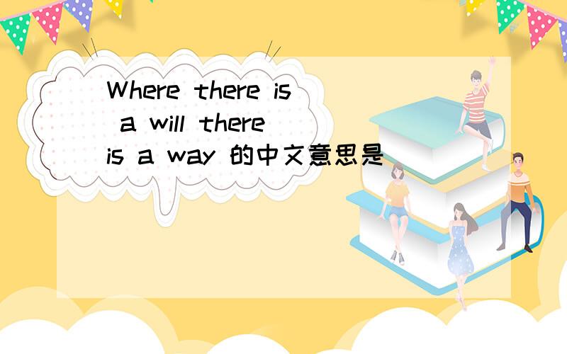 Where there is a will there is a way 的中文意思是