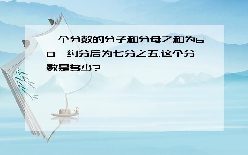 一个分数的分子和分母之和为60,约分后为七分之五.这个分数是多少?