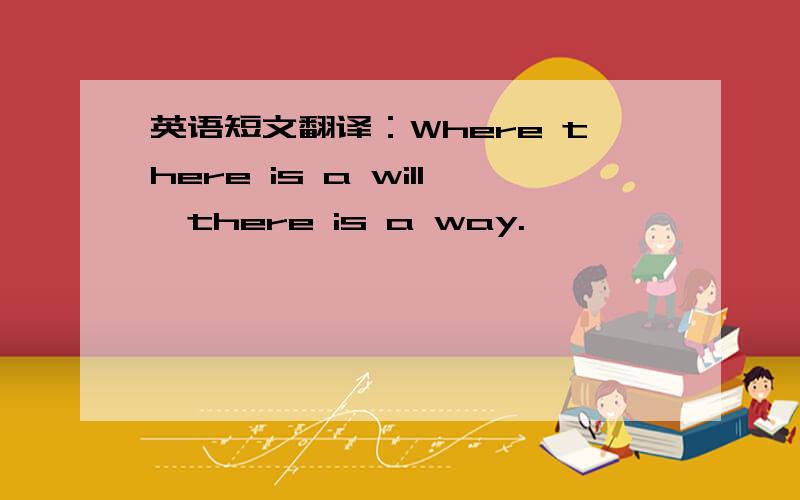 英语短文翻译：Where there is a will,there is a way.