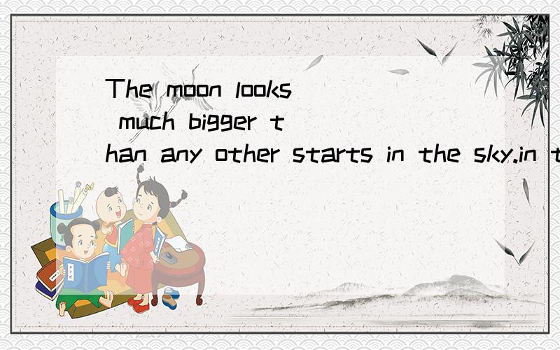 The moon looks much bigger than any other starts in the sky.in the sky 是修饰 starts 还是 两者