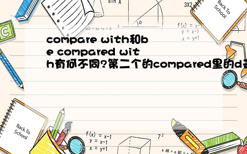 compare with和be compared with有何不同?第二个的compared里的d去掉了是不是就错了?