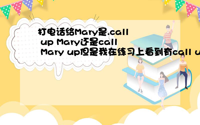 打电话给Mary是.call up Mary还是call Mary up但是我在练习上看到有call up sb的用法