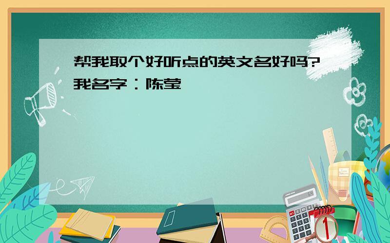 帮我取个好听点的英文名好吗?我名字：陈莹