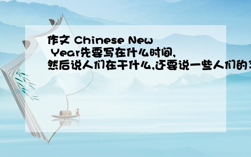 作文 Chinese New Year先要写在什么时间,然后说人们在干什么,还要说一些人们的习俗,然后还要些自己在干什么,最后还要翻译一下