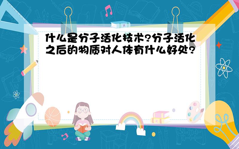 什么是分子活化技术?分子活化之后的物质对人体有什么好处?