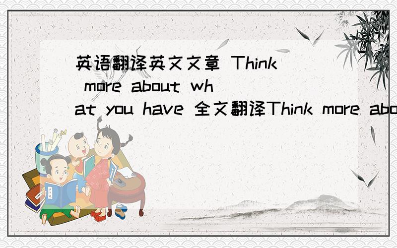 英语翻译英文文章 Think more about what you have 全文翻译Think more about what you have 求其全文翻译