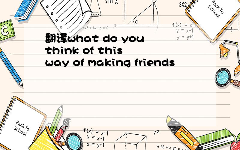 翻译what do you think of this way of making friends