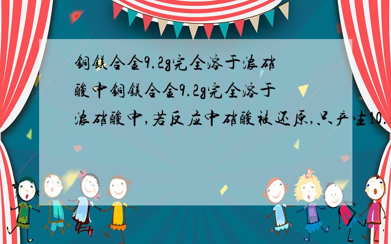 铜镁合金9.2g完全溶于浓硝酸中铜镁合金9.2g完全溶于浓硝酸中,若反应中硝酸被还原,只产生10.304LNO2气体（标况下）反应后的溶液加足量NaOH溶液求（1）共转移电子_____mol（2）生成沉淀的质量