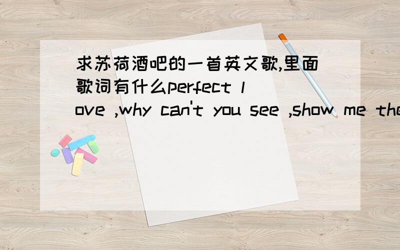 求苏荷酒吧的一首英文歌,里面歌词有什么perfect love ,why can't you see ,show me the love ,男生唱的,