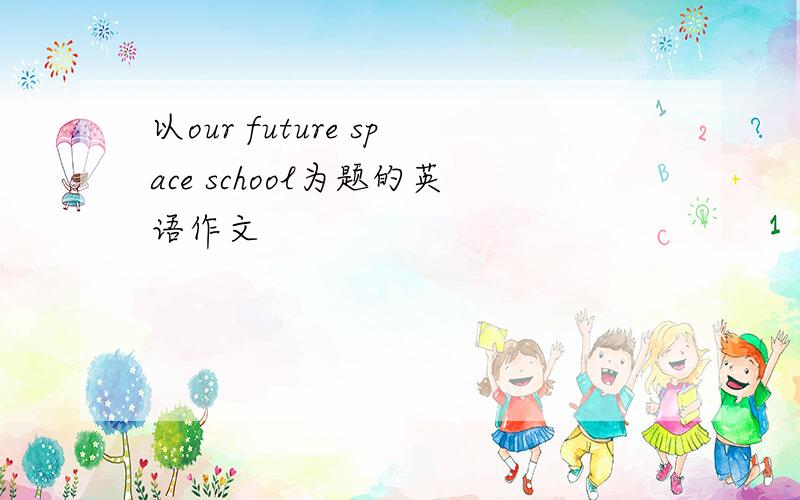 以our future space school为题的英语作文