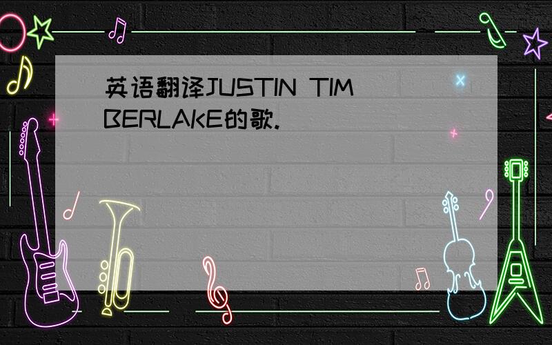 英语翻译JUSTIN TIMBERLAKE的歌.