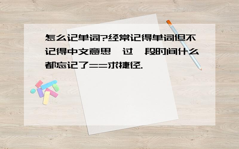 怎么记单词?经常记得单词但不记得中文意思,过一段时间什么都忘记了==求捷径.