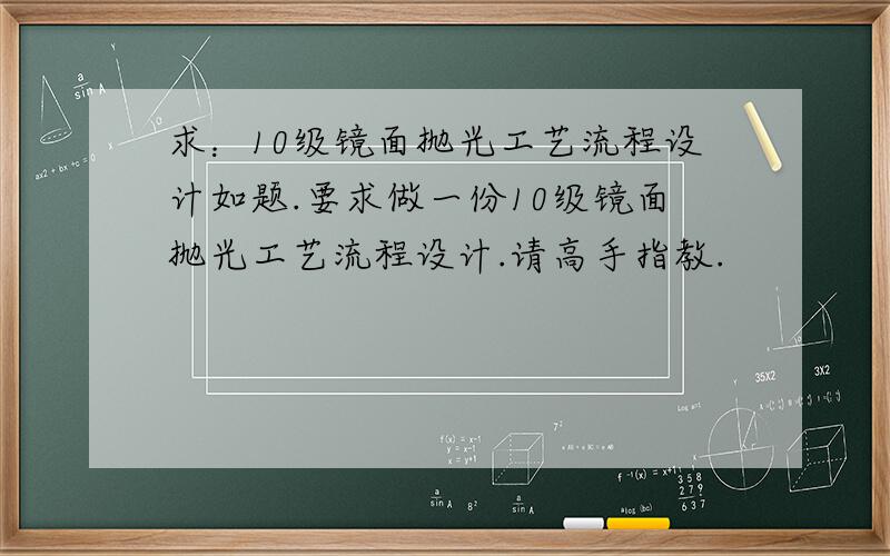 求：10级镜面抛光工艺流程设计如题.要求做一份10级镜面抛光工艺流程设计.请高手指教.