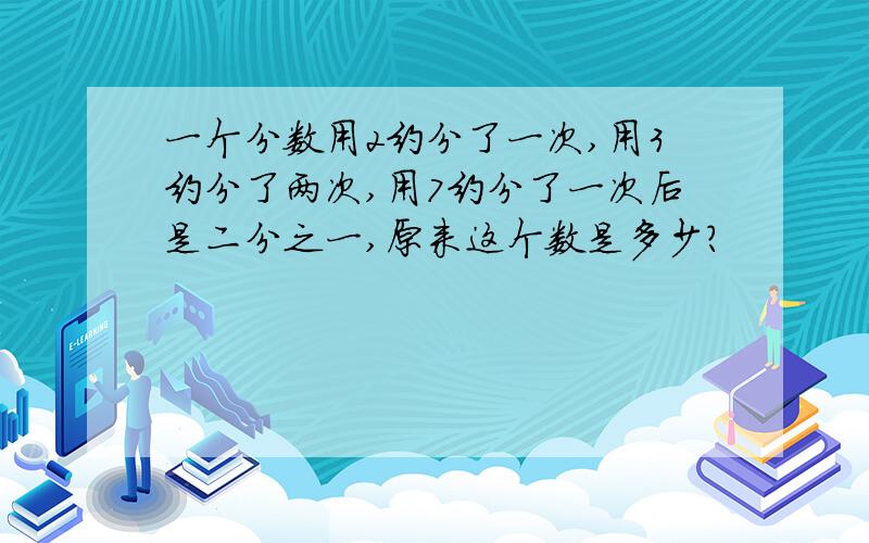 一个分数用2约分了一次,用3约分了两次,用7约分了一次后是二分之一,原来这个数是多少?