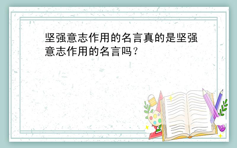 坚强意志作用的名言真的是坚强意志作用的名言吗？