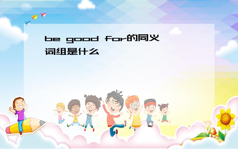 be good for的同义词组是什么