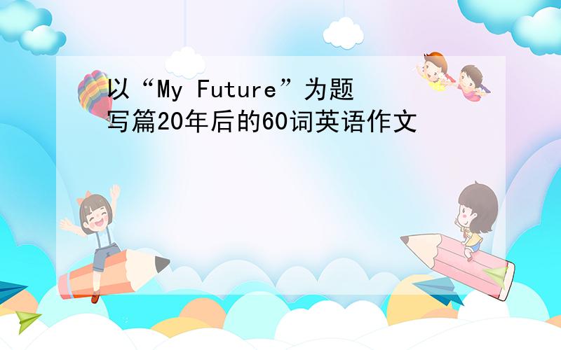 以“My Future”为题写篇20年后的60词英语作文