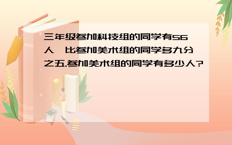 三年级参加科技组的同学有56人,比参加美术组的同学多九分之五.参加美术组的同学有多少人?