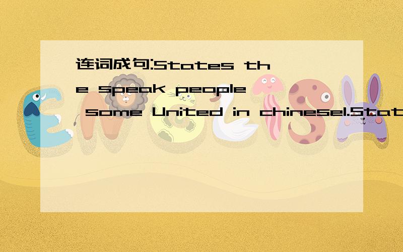 连词成句:States the speak people some United in chinese1.States the speak people some United in chinese 2.not Sydney Canada in Australia is but