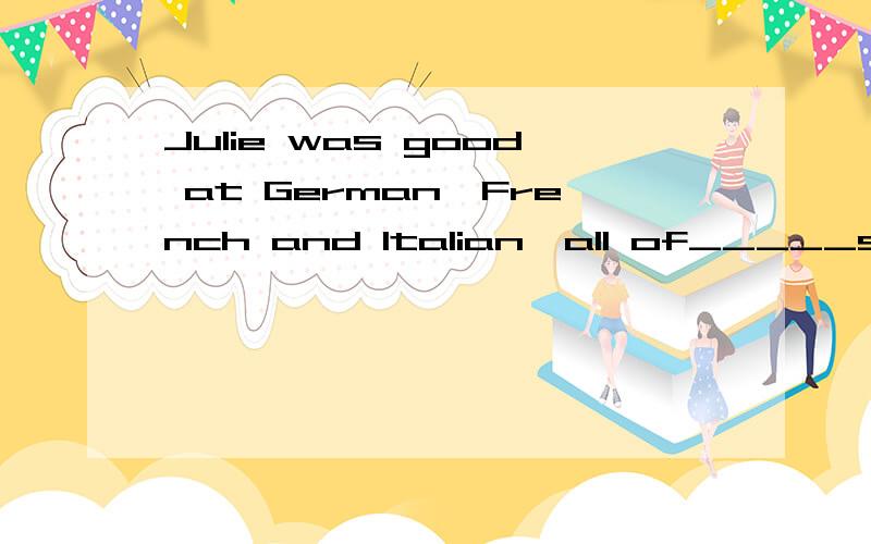 Julie was good at German,French and Italian,all of_____she spoke quite well.A.which B.that