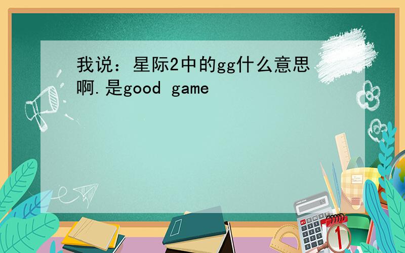 我说：星际2中的gg什么意思啊.是good game