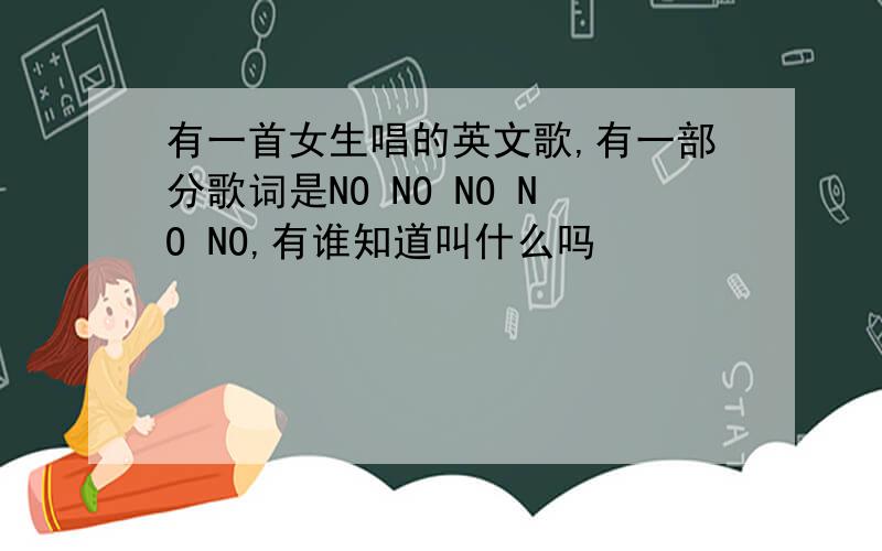 有一首女生唱的英文歌,有一部分歌词是NO NO NO NO NO,有谁知道叫什么吗