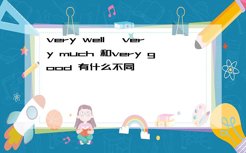 very well ,very much 和very good 有什么不同