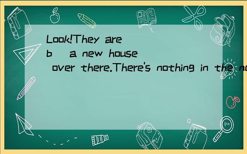 Look!They are b_ a new house over there.There's nothing in the new dask d_.It's e___.Mum,where is my pen?I can't find it a__.Sleep is n___ for our health.Don't w_!We can get there in time.