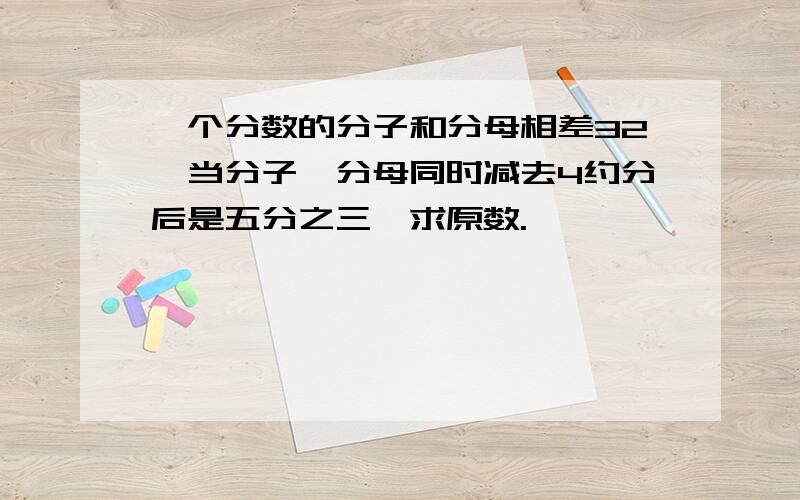 一个分数的分子和分母相差32,当分子、分母同时减去4约分后是五分之三,求原数.