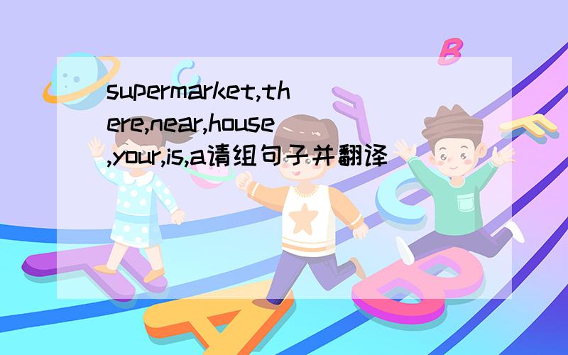 supermarket,there,near,house,your,is,a请组句子并翻译