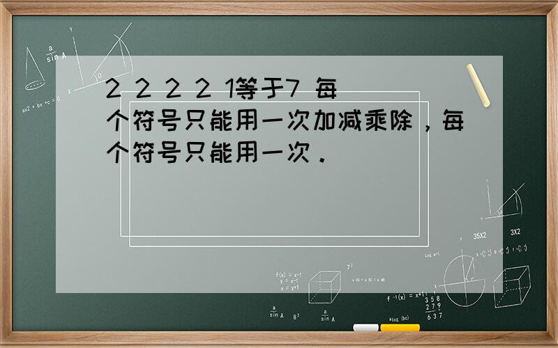 2 2 2 2 1等于7 每个符号只能用一次加减乘除，每个符号只能用一次。