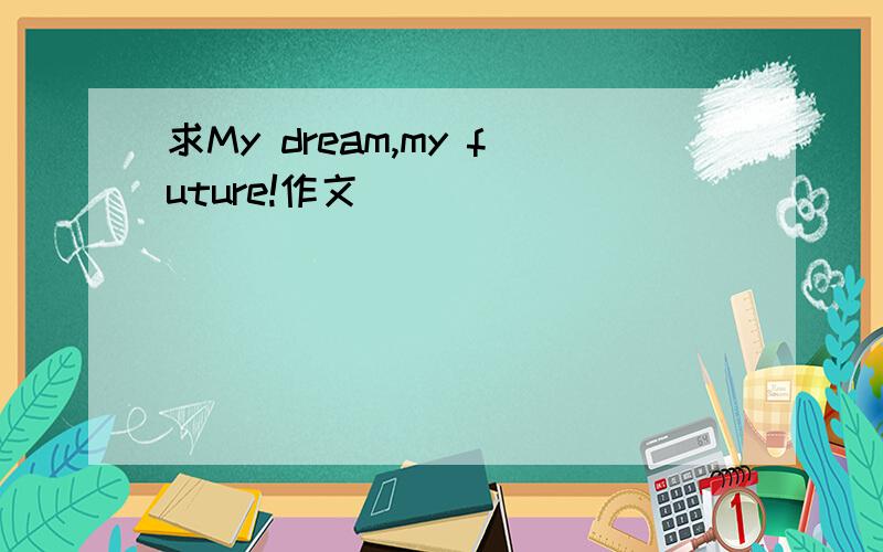 求My dream,my future!作文