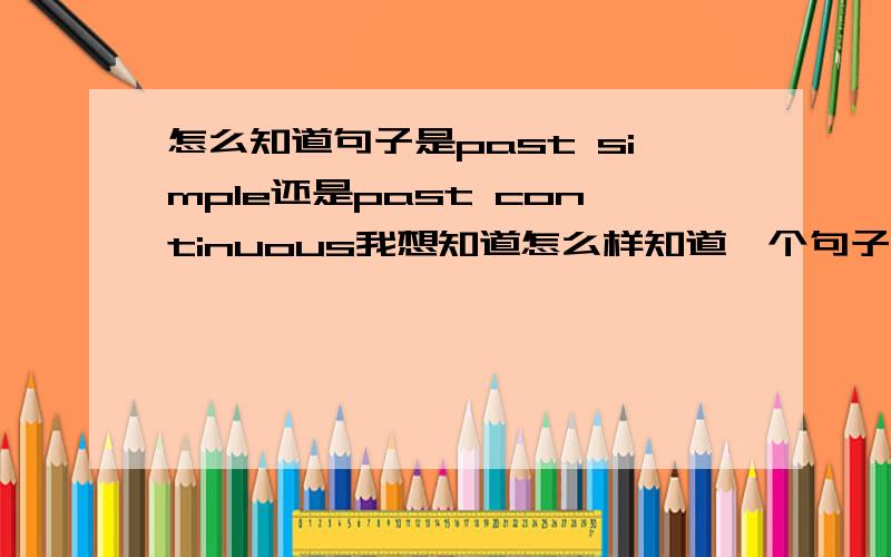 怎么知道句子是past simple还是past continuous我想知道怎么样知道一个句子是用Past simple还是past continuos.比如：We finally ___ (finish) packing our suitcases for the trip.