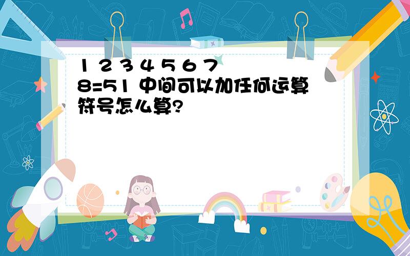 1 2 3 4 5 6 7 8=51 中间可以加任何运算符号怎么算?