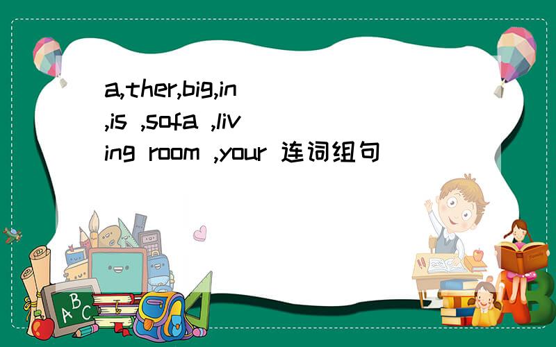 a,ther,big,in ,is ,sofa ,living room ,your 连词组句