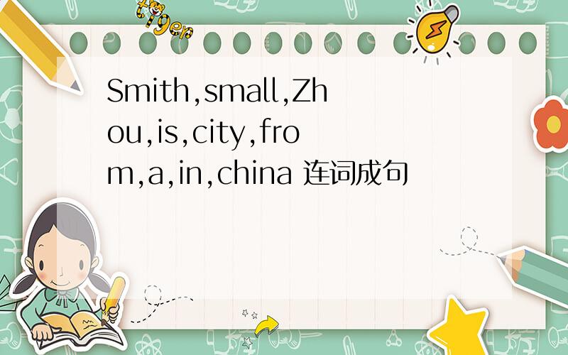 Smith,small,Zhou,is,city,from,a,in,china 连词成句