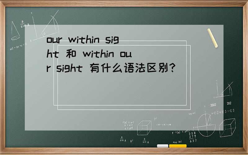 our within sight 和 within our sight 有什么语法区别?