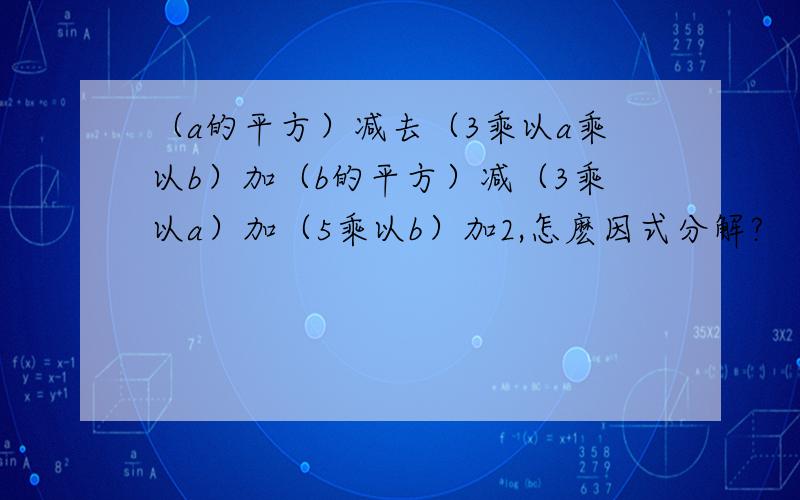 （a的平方）减去（3乘以a乘以b）加（b的平方）减（3乘以a）加（5乘以b）加2,怎麽因式分解?