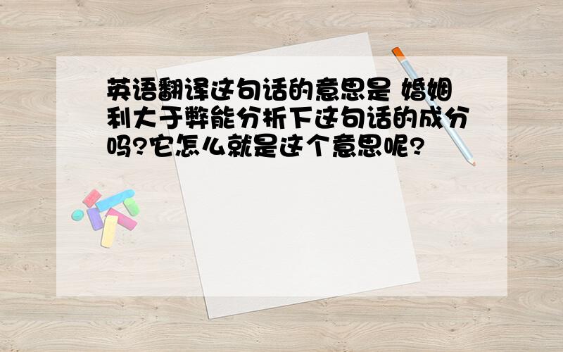 英语翻译这句话的意思是 婚姻利大于弊能分析下这句话的成分吗?它怎么就是这个意思呢?