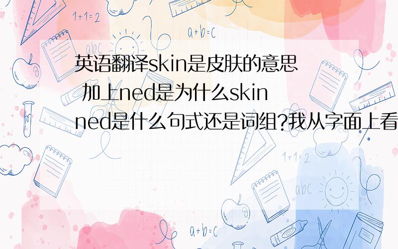 英语翻译skin是皮肤的意思 加上ned是为什么skinned是什么句式还是词组?我从字面上看 skinned（皮肤） our（我们） hearts（心 S是表示复数形式吧）skinned our knees （knee是膝盖的意思 我可以理解为