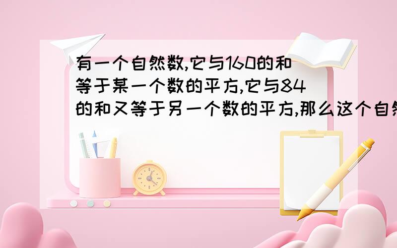 有一个自然数,它与160的和等于某一个数的平方,它与84的和又等于另一个数的平方,那么这个自然数是